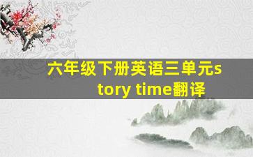 六年级下册英语三单元story time翻译